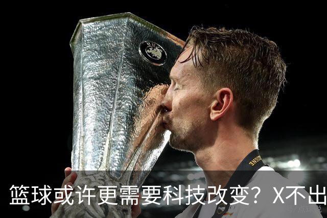 篮球或许更需要科技改变？X不出界将作古 KD踩线一生之憾或有弥补